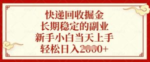 快递回收掘金，长期稳定的副业，新手小白当天上手，轻松日入数张【揭秘】-一号资源库