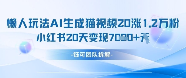 懒人玩法AI生成猫咪图片视频，20涨1.2W万粉，小红书商单20天变现7k-一号资源库