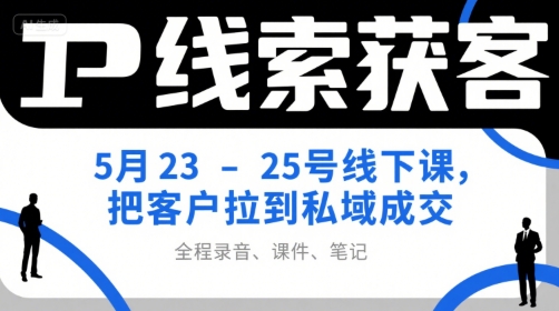 IP线索获客5月23-25号线下课，把客户拉到私域成交（录音+课件+笔记）-一号资源库