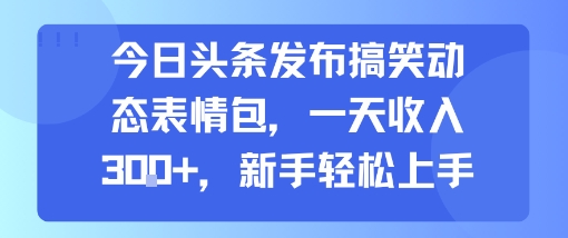今日头条发布搞笑动态表情包，一天收入3张+，新手轻松上手-一号资源库