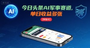 今日头条AI军事赛道,单日收益多张 ,手机可做【附指令】-一号资源库