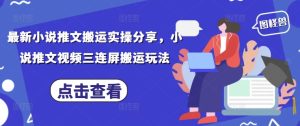 最新小说推文搬运实操分享，小说推文视频三连屏搬运玩法-一号资源库
