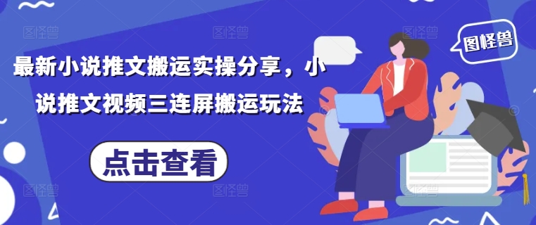 最新小说推文搬运实操分享，小说推文视频三连屏搬运玩法-一号资源库