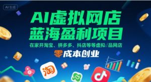 AI虚拟网店蓝海盈利项目，在家开淘宝、拼多多、抖店等虚拟品网店，零成本创业-一号资源库