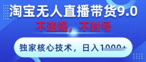 淘宝无人直播带货9.0 ,独家核心技术,不违规,不封号,操作简单,当天开播,当天见收益,日入数张【揭秘】-一号资源库