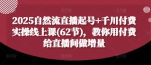 2025自然流直播起号+千川付费实操线上课(62节)，教你用付费给直播间做增量-一号资源库
