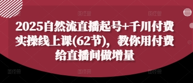 2025自然流直播起号+千川付费实操线上课(62节)，教你用付费给直播间做增量-一号资源库