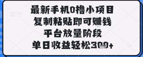 最新手机0撸小项目，复制粘贴即可挣钱，平台放量阶段，单日收益轻松3张+【揭秘】-一号资源库