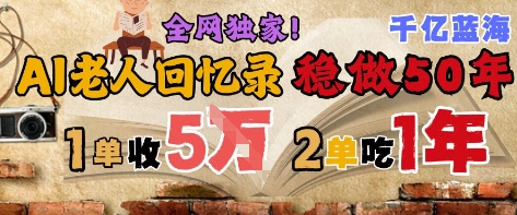 AI帮老人写回忆录，可以稳做50年的蓝海赛道，一单收2-3W，2单吃一年，长久可持续-一号资源库