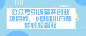 公众号引流精准创业项目粉，0基础小白都能轻松驾驭-一号资源库