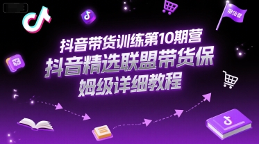 抖音带货训练第10期营，抖音精选联盟带货保姆级详细教程-一号资源库