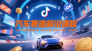 汽车赛道解说课程,2025年抖音新赛道玩法,可加入抖音伙伴计划,精选,签约独家-一号资源库