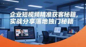 企业短视频精准获客秘籍，实战分享落地独门秘籍-一号资源库