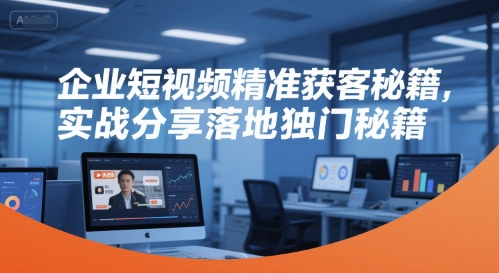 企业短视频精准获客秘籍，实战分享落地独门秘籍-一号资源库