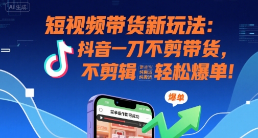 短视频带货新玩法：抖音一刀不剪带货，不剪辑，纯搬运，新手也能轻松爆单!-一号资源库