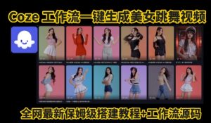 Coze工作流一键生成爆款AI美女跳舞视频，0基础1分钟一键生成视频，全自动剪辑，解放双手，效率暴增-一号资源库