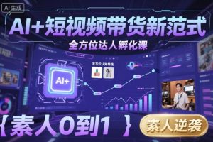 AI+短视频带货新范式全方位达人孵化课，素人也可以从0到1，全方位认知短视频带货-一号资源库