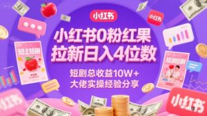 小红书0粉红果短剧拉新日入4位,数短剧总收益10W+大佬实操经验分享-一号资源库