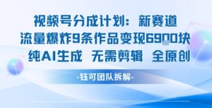 视频号新玩法 9条作品变现6.9k 纯AI生成无需剪辑全原创-一号资源库