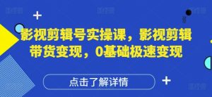 影视剪辑号实操课,影视剪辑带货变现,0基础极速变现-一号资源库