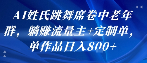 AI姓氏跳舞席卷中老年群，躺挣流量主+定制单，单作品日入8张-一号资源库