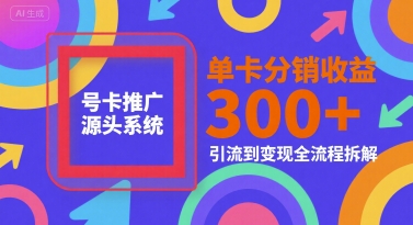 号卡推广源头系统，单卡分销收益3张+，引流到变现全流程拆解【揭秘】-一号资源库