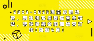 2023-2025淘宝店群运营,聚焦淘系店群高客单玩法,帮你掌握全周期运营打法(更新4月)-一号资源库