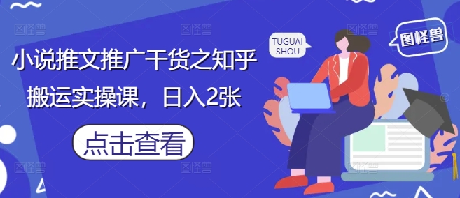小说推文推广干货之知乎搬运实操课，日入2张-一号资源库