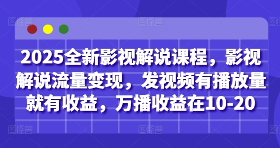 2025全新影视解说课程，影视解说流量变现，发视频有播放量就有收益，万播收益在10-20-一号资源库