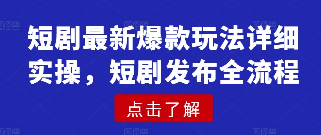 短剧最新爆款玩法详细实操，短剧发布全流程-一号资源库