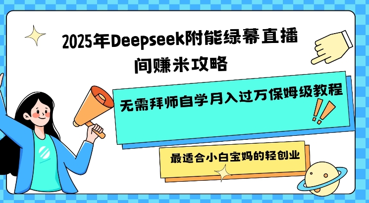 2025年Deepseek附能绿幕直播间挣米攻略无需拜师自学月入过W保姆级教程，最适合小白宝妈的轻创业-一号资源库
