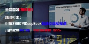 精准打击:价值3980的DeepSeek私域引流实操课,小白实操无门槛,日引精准粉300+-一号资源库