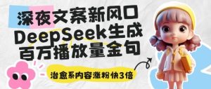 深夜文案新风口：DeepSeek生成百万播放量金句，治愈系内容涨粉快3倍-一号资源库