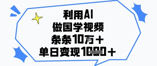 利用AI做国学视频，条条点赞10w+，单日变现1k+-一号资源库
