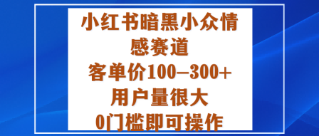 小红书暗黑小众情感赛道，客单价100-300+用户量很大，0门槛即可操作-一号资源库