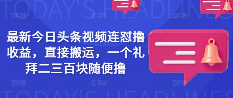 最新今日头条视频连怼撸收益，直接搬运，一个礼拜二三百块随便撸-一号资源库