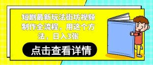 短剧最新玩法街坊视频制作全流程，用这个方法，日入3张-一号资源库