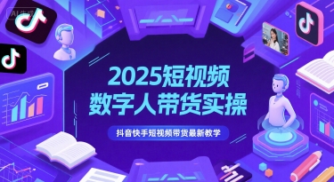 2025短视频数字人带货实操，抖音快手短视频带货最新教学-一号资源库