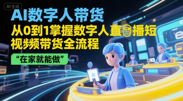 AI数字人带货，从0到1掌握数字人直播短视频带货全流程，在家就能做-一号资源库