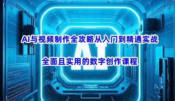 AI与视频制作全攻略从入门到精通实战，全面且实用的数字创作课程-一号资源库