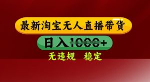 25年3月淘宝无人直播带货，日入多张，不违规不封号，独家技术，操作简单【揭秘】-一号资源库