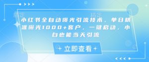 小红书全自动曝光引流技术，单日精准曝光1000+客户，一键启动，小白也能当天引流【揭秘】-一号资源库
