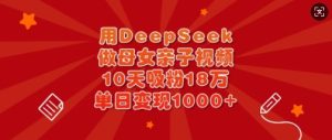 用DeepSeek做母女亲子视频，10天吸粉18万，单日变现多张-一号资源库