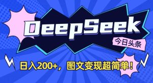 DeepSeek做今日头条图文，每天收益2张，图文变现超简单-一号资源库