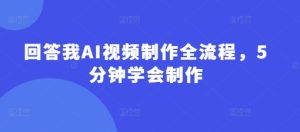 回答我AI视频制作全流程，5分钟学会制作-一号资源库