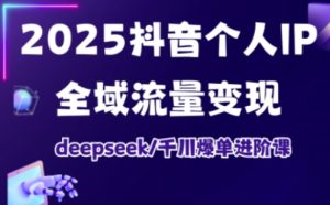 2025抖音个人IP全域流量变现进阶课，deepseek千川爆单进阶课-一号资源库