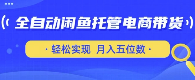 全自动闲鱼托管式电商带货，只需一部安卓手机和一个闲鱼号，轻松实现月入五位数【揭秘】-一号资源库