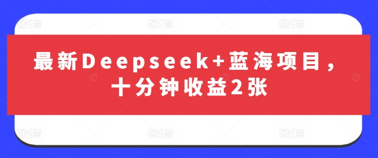 最新Deepseek+蓝海项目，十分钟收益2张-一号资源库