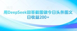 用DeepSeek回答截图做今日头条图文日收益200+-一号资源库