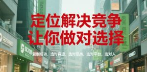 定位解决竞争,让你做对选择,复制成功,选对赛道,选对品类,选对平台,选对人-一号资源库